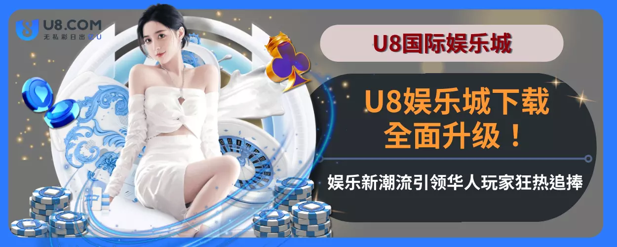U8娱乐城下载全面升级！娱乐新潮流引领华人玩家狂热追捧